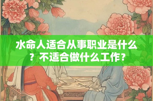 水命人适合从事职业是什么？不适合做什么工作？