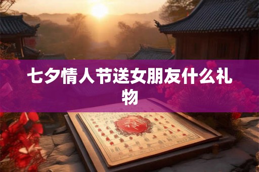 七夕情人节送女朋友什么礼物