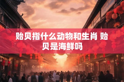 贻贝指什么动物和生肖 贻贝是海鲜吗