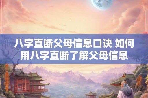 八字直断父母信息口诀 如何用八字直断了解父母信息 八字直断父母信息口诀 如何用八字直断了解父母信息