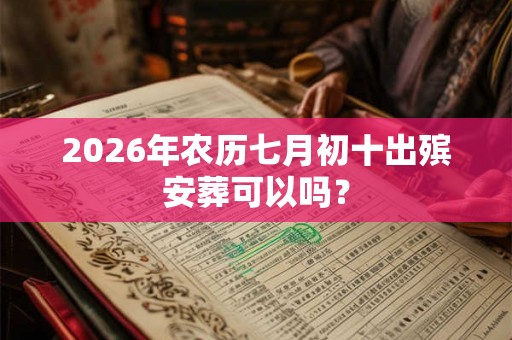 2026年农历七月初十出殡安葬可以吗？