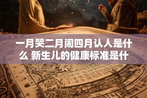 一月哭二月闹四月认人是什么 新生儿的健康标准是什么 一月哭二月闹四月认人是什么 新生儿的健康标准是什么