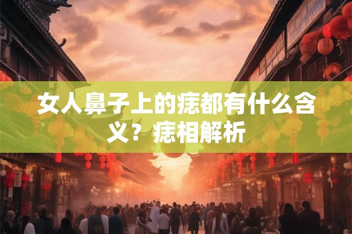 女人鼻子上的痣都有什么含义？痣相解析