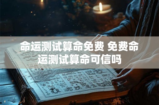 命运测试算命免费 免费命运测试算命可信吗
