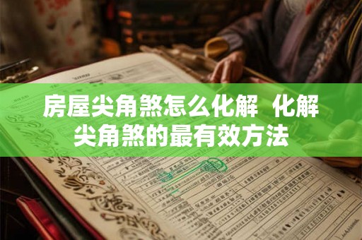 房屋尖角煞怎么化解 化解尖角煞的最有效方法 房屋尖角煞怎么化解 化解尖角煞的最有效方法