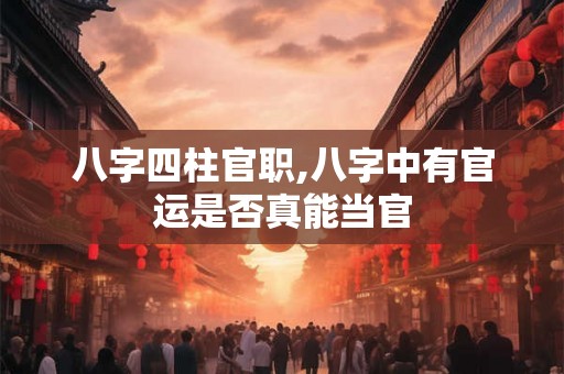 八字四柱官职,八字中有官运是否真能当官