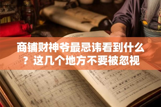 商铺财神爷最忌讳看到什么？这几个地方不要被忽视