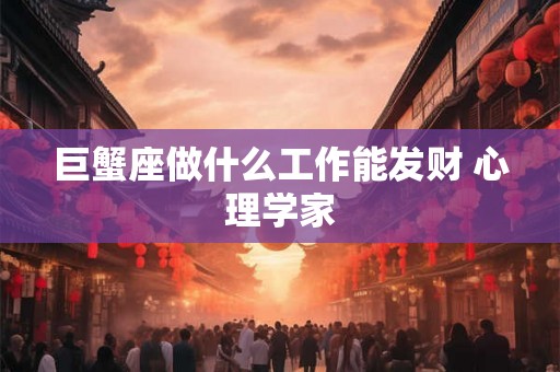 巨蟹座做什么工作能发财 心理学家