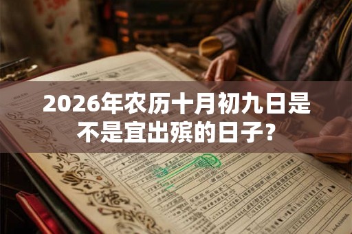 2026年农历十月初九日是不是宜出殡的日子？