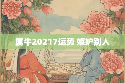 属牛20217运势 嫉妒别人 属牛20217运势 嫉妒别人