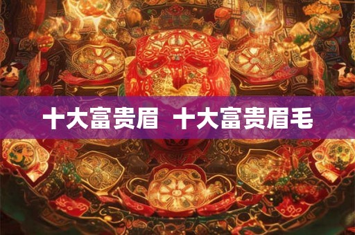 十大富贵眉  十大富贵眉毛