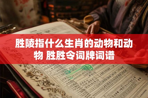 胜陵指什么生肖的动物和动物 胜胜令词牌词谱 胜陵指什么生肖的动物和动物 胜胜令词牌词谱