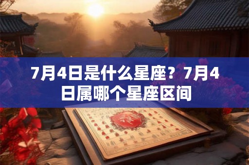 7月4日是什么星座?7月4日属哪个星座区间 7月4日是什么星座?7月4日属哪个星座区间
