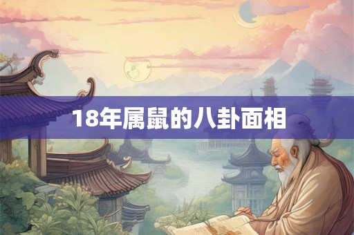 18年属鼠的八卦面相 18年属鼠的八卦面相