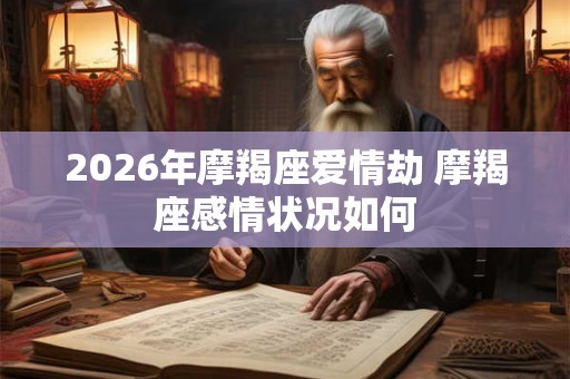 2026年摩羯座爱情劫 摩羯座感情状况如何