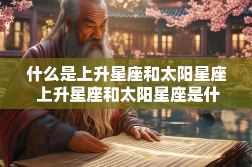 什么是上升星座和太阳星座 上升星座和太阳星座是什么