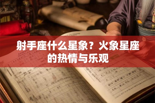 射手座什么星象?火象星座的热情与乐观 射手座什么星象?火象星座的热情与乐观