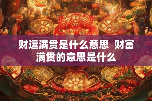财运满贯是什么意思 财富满贯的意思是什么 财运满贯是什么意思 财富满贯的意思是什么