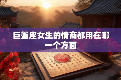 巨蟹座女生的情商都用在哪一个方面
