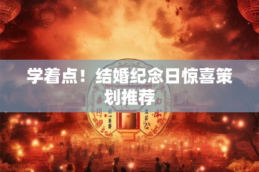 学着点！结婚纪念日惊喜策划推荐