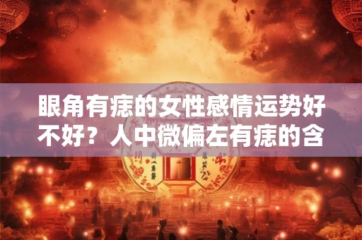 眼角有痣的女性感情运势好不好？人中微偏左有痣的含义是什么？