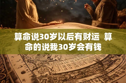 算命说30岁以后有财运  算命的说我30岁会有钱