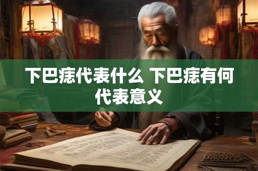 下巴痣代表什么 下巴痣有何代表意义