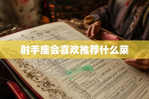 射手座会喜欢推荐什么菜