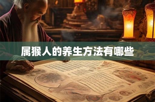 属猴人的养生方法有哪些 属猴人的养生方法有哪些
