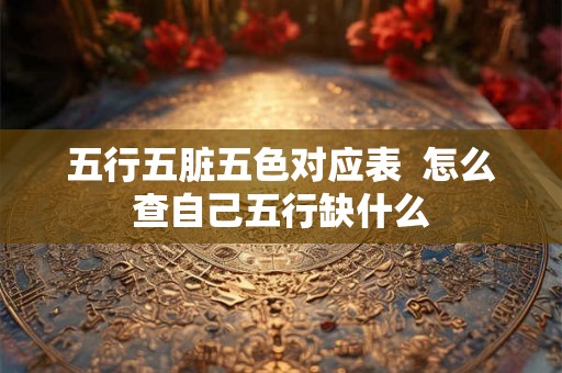 五行五脏五色对应表  怎么查自己五行缺什么