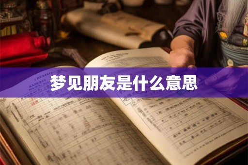 梦见朋友是什么意思 梦见朋友是什么意思