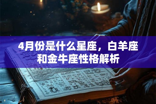 4月份是什么星座，白羊座和金牛座性格解析