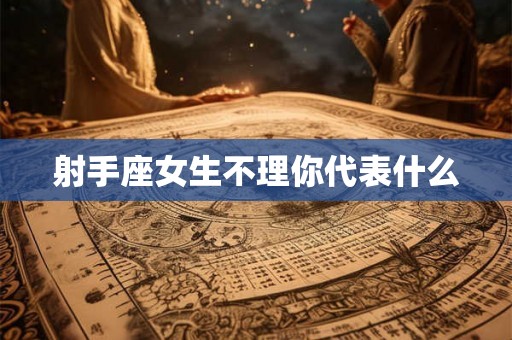 射手座女生不理你代表什么