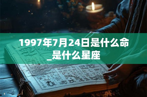 1997年7月24日是什么命_是什么星座