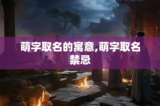 萌字取名的寓意,萌字取名禁忌