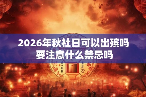 2026年秋社日可以出殡吗 要注意什么禁忌吗