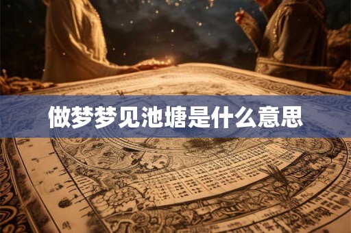 做梦梦见池塘是什么意思