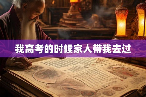 我高考的时候家人带我去过