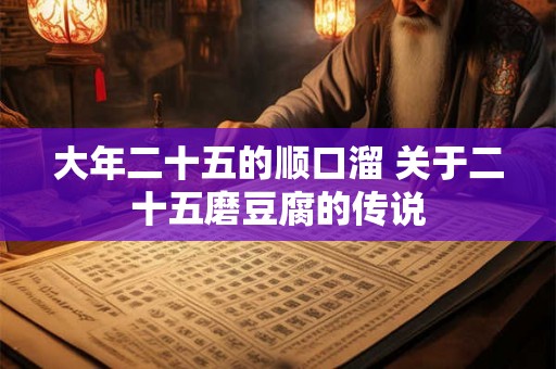 大年二十五的顺口溜 关于二十五磨豆腐的传说