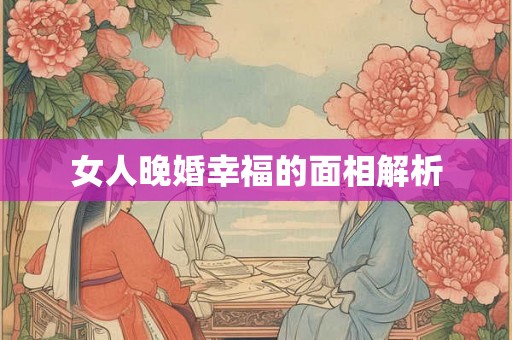 女人晚婚幸福的面相解析