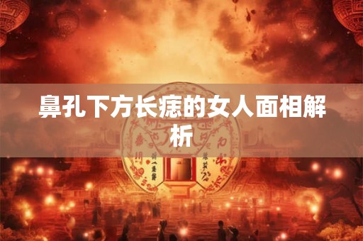 鼻孔下方长痣的女人面相解析