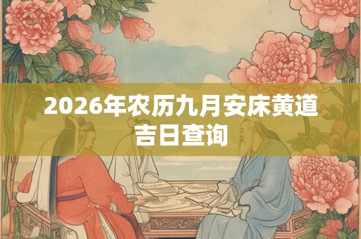 2026年农历九月安床黄道吉日查询