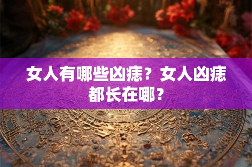 女人有哪些凶痣？女人凶痣都长在哪？