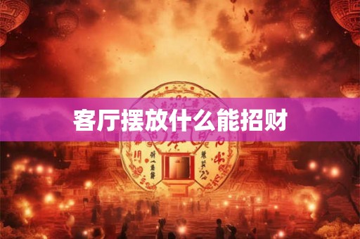 客厅摆放什么能招财