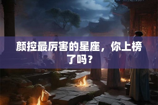 颜控最厉害的星座,你上榜了吗? 颜控最厉害的星座,你上榜了吗?