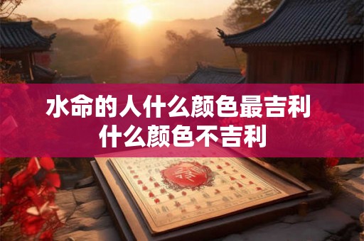 水命的人什么颜色最吉利 什么颜色不吉利
