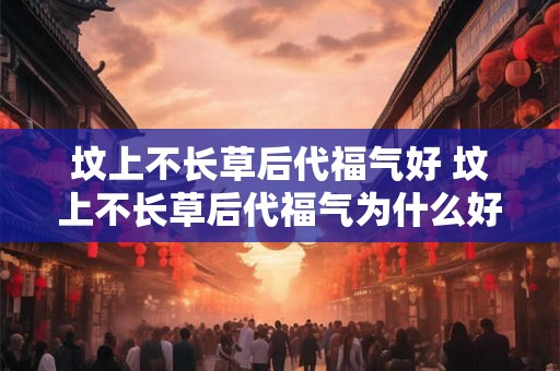 坟上不长草后代福气好 坟上不长草后代福气为什么好