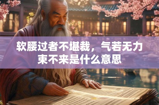 软腰过者不堪裁，气若无力束不来是什么意思