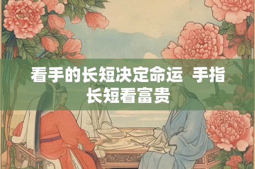 看手的长短决定命运  手指长短看富贵
