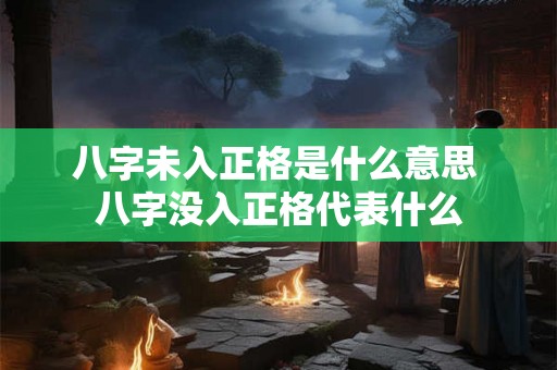 八字未入正格是什么意思 八字没入正格代表什么